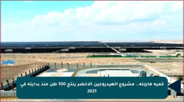 كمية هائلة.. مشروع الهيدروجين الأخضر ينتج 100 طن منذ بدايته في 2021